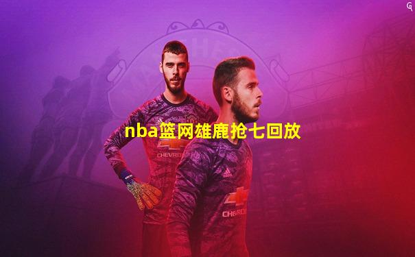 nba篮网雄鹿抢七回放