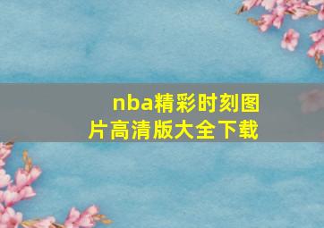 nba精彩时刻图片高清版大全下载