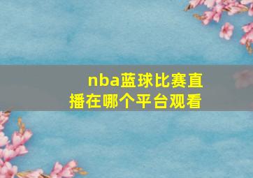 nba蓝球比赛直播在哪个平台观看