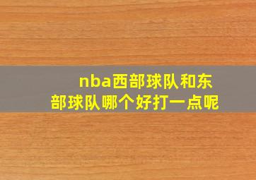 nba西部球队和东部球队哪个好打一点呢