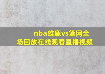 nba雄鹿vs篮网全场回放在线观看直播视频