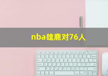 nba雄鹿对76人