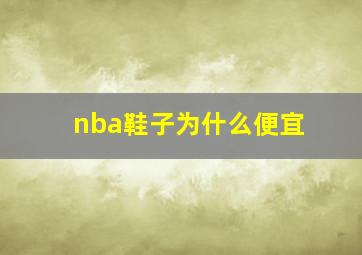 nba鞋子为什么便宜