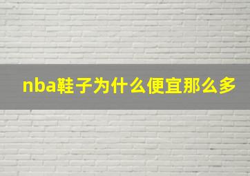 nba鞋子为什么便宜那么多