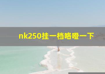 nk250挂一档咯噔一下