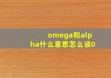 omega和alpha什么意思怎么读0