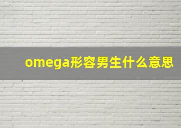 omega形容男生什么意思