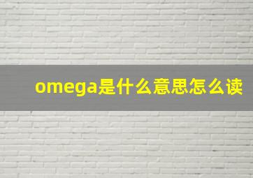 omega是什么意思怎么读