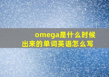 omega是什么时候出来的单词英语怎么写