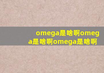 omega是啥啊omega是啥啊omega是啥啊