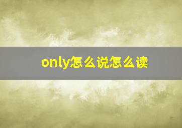 only怎么说怎么读