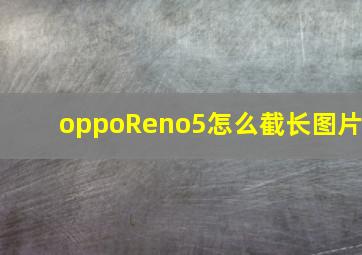 oppoReno5怎么截长图片