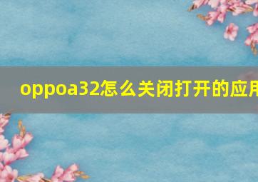 oppoa32怎么关闭打开的应用