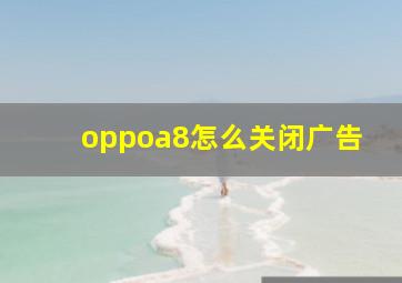 oppoa8怎么关闭广告