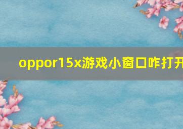 oppor15x游戏小窗口咋打开