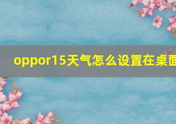 oppor15天气怎么设置在桌面