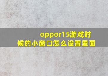 oppor15游戏时候的小窗口怎么设置里面