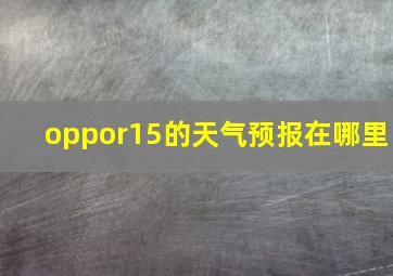 oppor15的天气预报在哪里