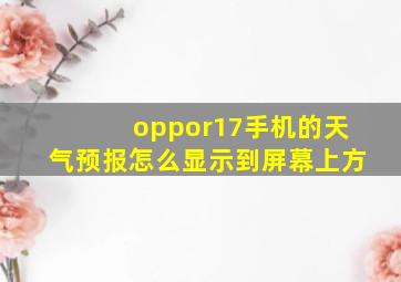 oppor17手机的天气预报怎么显示到屏幕上方