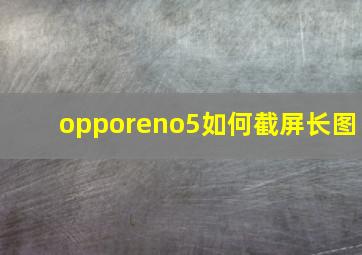 opporeno5如何截屏长图