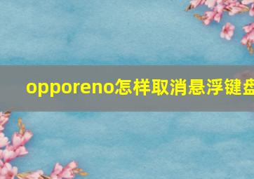 opporeno怎样取消悬浮键盘