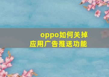 oppo如何关掉应用广告推送功能