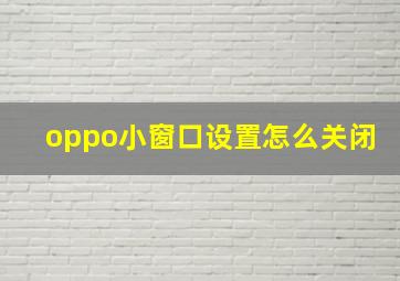 oppo小窗口设置怎么关闭