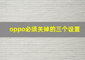 oppo必须关掉的三个设置