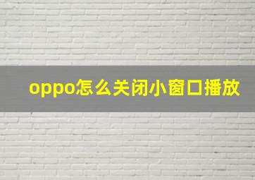 oppo怎么关闭小窗口播放