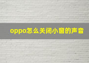 oppo怎么关闭小窗的声音