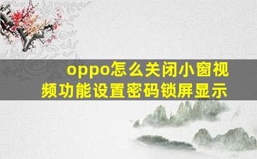 oppo怎么关闭小窗视频功能设置密码锁屏显示