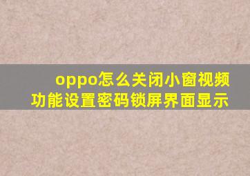 oppo怎么关闭小窗视频功能设置密码锁屏界面显示