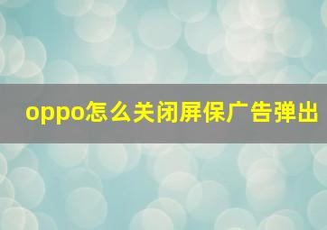 oppo怎么关闭屏保广告弹出