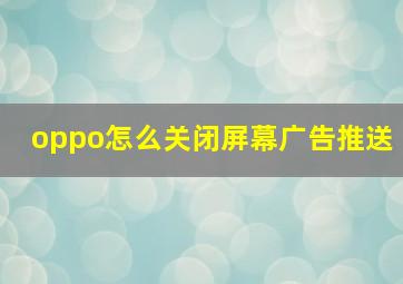 oppo怎么关闭屏幕广告推送