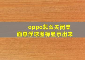 oppo怎么关闭桌面悬浮球图标显示出来