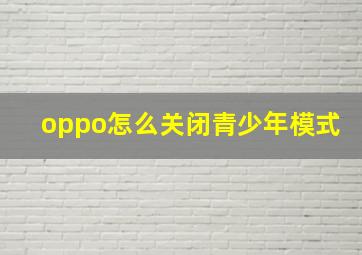 oppo怎么关闭青少年模式