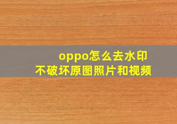 oppo怎么去水印不破坏原图照片和视频