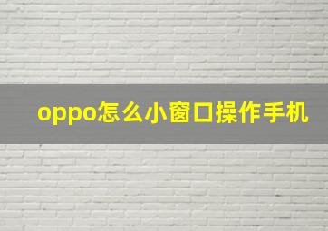 oppo怎么小窗口操作手机