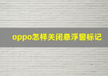 oppo怎样关闭悬浮窗标记