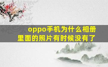 oppo手机为什么相册里面的照片有时候没有了