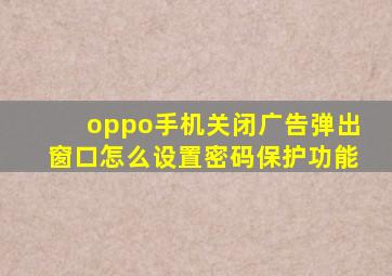 oppo手机关闭广告弹出窗口怎么设置密码保护功能