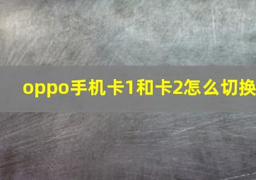 oppo手机卡1和卡2怎么切换