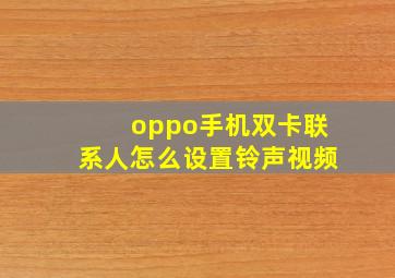 oppo手机双卡联系人怎么设置铃声视频