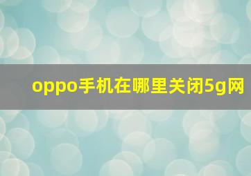 oppo手机在哪里关闭5g网