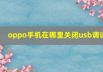 oppo手机在哪里关闭usb调试