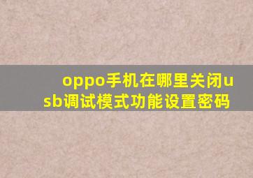 oppo手机在哪里关闭usb调试模式功能设置密码