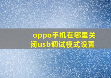 oppo手机在哪里关闭usb调试模式设置