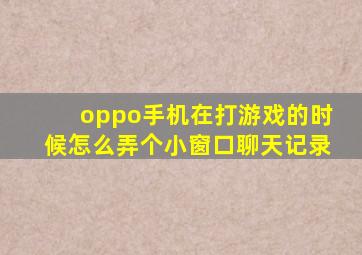 oppo手机在打游戏的时候怎么弄个小窗口聊天记录