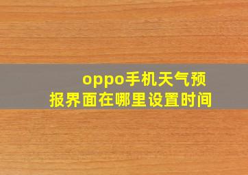 oppo手机天气预报界面在哪里设置时间