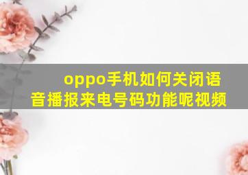 oppo手机如何关闭语音播报来电号码功能呢视频